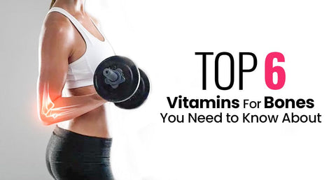 Top 6 Vitamins For Bones You Need To Know About