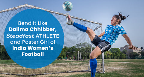 Bend it Like Dalima Chhibber, Steadfast Athlete and Poster Girl of India Women’s Football