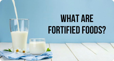 WHAT ARE FORTIFIED FOODS?