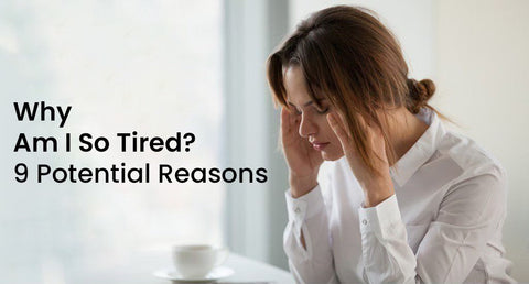 Why am I so Tired? 9 Potential Reasons