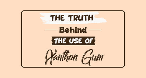 The Truth Behind The Use of Xanthan Gum